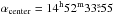 Mathematical equation: \hbox{$\alpha_{\rm center} = 14^{\rm h} 52^{\rm m} 33\fs55$}