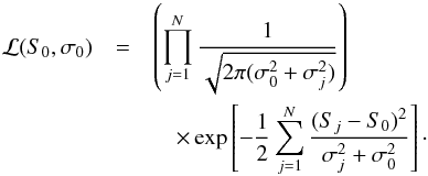 Mathematical equation: \begin{eqnarray} \mathcal{L}(S_0,\sigma_0) &=& \left( \prod_{j=1}^N \frac{1}{\sqrt{2\pi(\sigma_0^2 + \sigma_j^2)}}\right) \nonumber \\ && \quad \times \exp \left[-\frac{1}{2}\sum_{j=1}^N\frac{(S_j-S_0)^2}{\sigma_j^2 + \sigma_0^2}\right]\cdot \end{eqnarray}