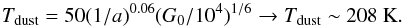 Mathematical equation: \begin{equation} T_{\rm dust} = 50 (1/a)^{0.06} (G_0/10^4)^{1/6} \rightarrow T_{\rm dust} \sim 208~{\rm K} . \end{equation}
