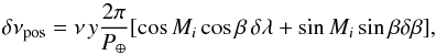 Mathematical equation: \begin{equation} \label{eq:poserr} \delta\nu_{\rm pos}=\nu\,y\frac{2\pi}{P_{\oplus}}[\cos{M_i}\cos{\beta}\,\delta\lambda+\sin{M_i}\sin{\beta}\delta\beta], \end{equation}