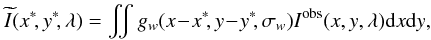 \begin{equation} \widetilde{I}(\xas,\yas,\lambda) = \iint g_w (x\!-\!\xas,y\!-\!\yas,\sigma_w) I^{\rm obs}(x,y,\lambda) \df x \df y \label{equation:intensity_sigma} , \end{equation}