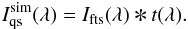 \begin{eqnarray} I_{\rm qs}^{\rm sim}(\lambda) = I_{\rm fts}(\lambda) \Conv t(\lambda) . \label{equation:conv} \end{eqnarray}