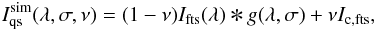 \begin{eqnarray} I_{\rm qs}^{\rm sim}(\lambda,\sigma,\nu) = (1-\nu) I_{\rm fts}(\lambda) \Conv g(\lambda,\sigma) + \nu I_{\rm c,fts} , \label{equation:veil} \end{eqnarray}