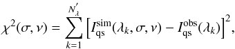 \begin{eqnarray} \chi^2(\sigma,\nu) = \sum\limits_{k=1}^{N_\lambda^{'}} \Big[I_{\rm qs}^{\rm sim}(\lambda_k,\sigma,\nu)-I_{\rm qs}^{\rm obs}(\lambda_k)\Big]^2 , \label{equation:chi2conv} \end{eqnarray}