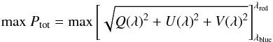 Mathematical equation: \begin{equation} {\rm{max}}~{P}_{\rm{tot}} = {\rm{max}} \left[\sqrt{ {Q(\lambda)}^{2}+ {U(\lambda)}^{2}+ {V(\lambda)}^{2}} \right]_{\lambda_{\rm{blue}}}^{\lambda_{\rm{red}}} \end{equation}
