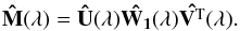 Mathematical equation: \begin{equation} \bf{\hat{M}}(\lambda) = \bf{\hat{U}}(\lambda)\hat{W_1}(\lambda)\hat{V^{\rm T}}(\lambda). \end{equation}