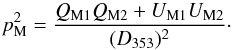 Mathematical equation: \begin{equation} p_{\rm M}^2=\frac{Q_{\rm M1}Q_{\rm M2}+U_{\rm M1}U_{\rm M2}}{(D_{353})^2}\cdot \label{eq:p2m} \end{equation}