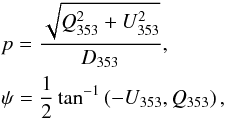 Mathematical equation: \begin{eqnarray} \label{eq:observables} &&p = \frac{\sqrt{Q_{353}^2+U_{353}^2}}{D_{353}},\nonumber \\ && \psi= \frac{1}{2}\,{\rm tan}^{-1}\left(-U_{353},Q_{353}\right), \end{eqnarray}