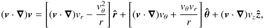 Mathematical equation: \begin{eqnarray*} (\vect{v}\cdot\vect{\nabla})\vect{v}= \left[(\vect{v}\cdot\vect{\nabla})v_{r}- \frac{v_{\theta}^{2}}{r}\right]\vect{\hat{r}}+ \left[(\vect{v}\cdot\vect{\nabla})v_{\theta}+ \frac{v_{\theta}v_{r}\vphantom{v_{\theta}^{2}}}{r}\right] \vect{\hat{\theta}}+(\vect{v}\cdot\vect{\nabla})v_{z}\vect{\hat{z}}, \end{eqnarray*}