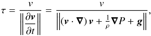 Mathematical equation: \begin{eqnarray*} \tau=\frac{v}{\left\Vert \displaystyle \frac{\partial\vect v}{\partial t}\right\Vert }= \frac{v}{\left\Vert (\vect{v}\cdot\vect{\nabla})\,\vect{v}+ \frac{1}{\rho}\vect{\nabla}P+\vect{g}\right \Vert}, \end{eqnarray*}