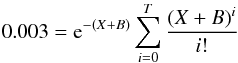 Mathematical equation: \begin{equation} 0.003={\rm e}^{-(X+ B)}\sum_{i=0}^T { (X+ B)^i \over i!} \end{equation}