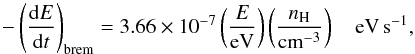 Mathematical equation: \begin{equation} \label{bremm} -\left(\frac{{\rm d}E}{{\rm d}t}\right)_{\rm brem}=3.66\times 10^{-7} \left(\frac{E}{{\rm eV}}\right) \left(\frac{n_{\rm H}}{{\rm cm}^{-3}}\right) \quad {\rm eV\,s^{-1}}, \end{equation}
