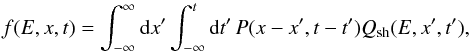 Mathematical equation: \appendix \setcounter{section}{1} \begin{equation} f(E,x,t)=\int_{-\infty}^{\infty} {\rm d}x' \int_{-\infty}^t {\rm d}t'\, P(x-x',t-t') Q_{\rm sh}(E,x',t') \label{eqdensprop} , \end{equation}
