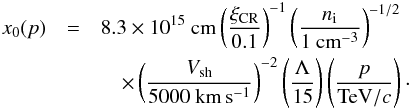 Mathematical equation: \begin{eqnarray} x_0(p)&=&8.3\times 10^{15}~{\rm cm} \left(\frac{\xi_{\rm CR}}{0.1}\right)^{-1} \left(\frac{n_{\rm i}}{1~{\rm cm}^{-3}}\right)^{-1/2} \label{eq:x0b} \\ &&\quad\times\left(\frac{V_{\rm sh}}{5000~{\rm km\,s^{-1}}}\right)^{-2} \left(\frac{\Lambda}{15}\right) \left(\frac{p}{{\rm TeV}/c}\right) \cdot\nonumber \end{eqnarray}