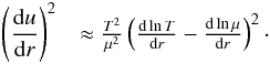 Mathematical equation: \begin{eqnarray} \left(\frac{{\rm d}u}{{\rm d}r}\right)^{2}&\approx \frac{T^{2}}{\mu^{2}}\left(\frac{{\rm d} \ln T}{{\rm d}r}-\frac{{\rm d} \ln \mu}{{\rm d}r}\right)^{2}\cdot \label{EqGrad} \end{eqnarray}
