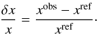 Mathematical equation: \begin{eqnarray} \frac{\delta x}{x}=\frac{x^{\rm obs}-x^{\rm ref}}{x^{\rm ref}}\cdot \label{eqreldiff} \end{eqnarray}