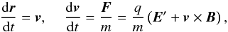 Mathematical equation: \begin{equation} \frac{{\rm d}\vec{r}}{{\rm d}t} = \vec{v} , \; \; \; \; \frac{{\rm d}\vec{v}}{{\rm d}t} = \frac{\vec{F}}{m} =\frac{q}{m} \left( \vec{E}' + \vec{v} \times \vec{B} \right), \end{equation}