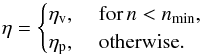 Mathematical equation: \begin{equation} \eta = \begin{cases} \eta_\mathrm{v}, &\; \mathrm{for} \, n<n_\mathrm{min}, \\ \eta_\mathrm{p}, &\; \mathrm{otherwise}. \end{cases} \end{equation}