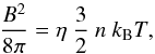 Mathematical equation: \begin{equation} { B^2 \over 8\pi } = \eta~ {3\over 2}~ n~k_{\rm B}T, \end{equation}