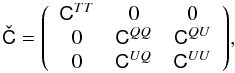 Mathematical equation: \begin{equation} \check{\tens{C}} = {\left ( \begin{array}{ccc} \tens{C}^{TT}& 0& 0 \\ 0& \tens{C}^{QQ}& \tens{C}^{QU} \\ 0& \tens{C}^{UQ}& \tens{C}^{UU} \end{array} \right ) }, \label{QML3} \end{equation}