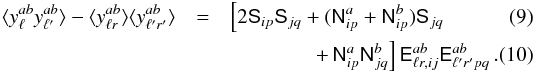 Mathematical equation: \begin{eqnarray} \langle y^{ab}_{\ell}y^{ab}_{\ell^\prime} \rangle - \langle y^{ab} _{\ell r} \rangle \langle y^{ab} _{\ell^\prime r^\prime} \rangle &=& \left[2 \tens{S}_{ip} \tens{S}_{jq} + (\tens{N}^{a}_{ip} + \tens{N}^{b}_{ip}) \tens{S}_{jq}\right.\\ & & \left. \qquad\qquad +\, \tens{N}^{a}_{ip} \tens{N}^{b}_{jq}\right] \tens{E}^{ab}_{\ell r, ij} \tens{E}^{ab}_{\ell^\prime r^\prime pq} \,. \label{QML6} \end{eqnarray}