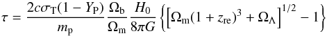 Mathematical equation: \begin{equation} \tau = {2c\sigma_{\rm T} (1-Y_{\rm P}) \over m_{\rm p}} {\Omega_{\rm b} \over \Omega_{\rm m}} {H_0 \over 8 \pi G} \left\{ \left[\Omega_{\rm m} (1+z_{\rm re})^3 + \Omega_\Lambda \right]^{1/2} - 1 \right\} \label{Sec7_1} \end{equation}