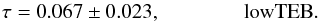 Mathematical equation: \begin{equation} \tau = 0.067 \pm 0.023, \qquad \qquad \rm{lowTEB} . \label{eq:Sec7_2} \end{equation}