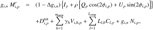 Mathematical equation: \appendix \setcounter{section}{2} \begin{eqnarray} g_{i,n}~M'_{i,p} & = & (1 - \Delta g_{i, n}) \left\{I_p +\rho \left[Q_p\cos(2\phi_{i,p}) + U_p\sin(2\phi_{i,p})\right] \right\} \nonumber \\ &&+ D^{\mathrm{tot}}_{i,p} + \sum_{h=1}^{n_{\mathrm{harm}}}\gamma_{h} V_{i,h,p} + \sum_{l=1}^{l_{\mathrm{comp}}}L_{l,b} C_{l,p} + g_{i,n}~N_{i,p}, \label{eq:SimplifiedModel} \end{eqnarray}