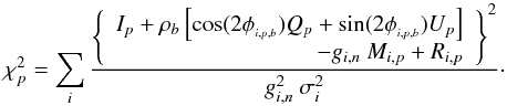 Mathematical equation: \appendix \setcounter{section}{2} \begin{equation} \chi^2_p = \sum_{i}\frac {\left\{\begin{array}{r}I_p+\rho_b \left[ \cos (2\phi_{_{i,p,b}})Q_p + \sin (2\phi_{_{i,p,b}})U_p \right] \\ - g_{i,n}~M_{i,p} + R_{i,p} \end{array}\right\}^2} {g_{i,n}^2~\sigma_{i}^2 }\cdot \end{equation}