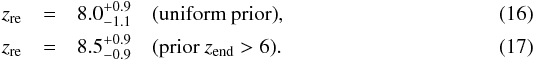 Mathematical equation: \begin{eqnarray} \zre &=& 8.0_{-1.1}^{+0.9}\quad \mbox{(uniform prior)} , \\ \zre &=& 8.5_{-0.9}^{+0.9}\quad \mbox{(prior }z_{\rm end}>6). \end{eqnarray}