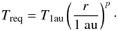 Mathematical equation: \begin{equation} T_{\rm req} = T_{\rm 1au} \left(\frac{r}{1{~\rm au}}\right)^{p}\cdot \label{eq:treq} \end{equation}