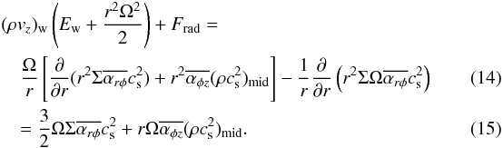 Mathematical equation: \begin{eqnarray} &&(\rho v_z)_{\rm w}\left(E_{\rm w}+\frac{r^2\Omega^2}{2}\right) + F_{\rm rad}=~~~~~~~~~~~~~~~~~~~~~~~~~~~~~~~~~~~~~~~~~~~~~~~~~~~~~~~~~~~ \nonumber\\ &&\,\,\,\,\,\, \frac{\Omega}{r}\left[\frac{\partial}{\partial r}(r^2 \Sigma \overline{\alpha_{r\phi}}c_{\rm s}^2) + r^2 \overline{\alpha_{\phi z}}(\rho c_{\rm s}^2)_{\rm mid}\right] -\frac{1}{r}\frac{\partial}{\partial r}\left(r^2 \Sigma\Omega \overline{\alpha_{r\phi}}c_{\rm s}^2\right) \label{eq:engcnt1} \\ &&\,\,\,\,\,\,=\frac{3}{2}\Omega\Sigma\overline{\alpha_{r\phi}}c_{\rm s}^2 + r\Omega \overline{\alpha_{\phi z}}(\rho c_{\rm s}^2)_{\rm mid} . \label{eq:engcnt2} \end{eqnarray}