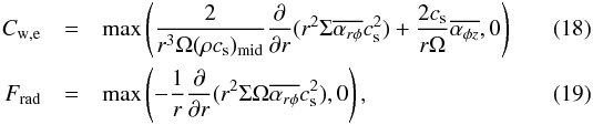 Mathematical equation: \begin{eqnarray} C_{\rm w,e} &=& \max\left(\frac{2}{r^3\Omega(\rho c_{\rm s})_{\rm mid}} \frac{\partial}{\partial r}(r^2 \Sigma\overline{\alpha_{r\phi}}c_{\rm s}^2) + \frac{2c_{\rm s}}{r\Omega}\overline{\alpha_{\phi z}},0\right) \label{eq:DWlossCw} \\ F_{\rm rad} &=& \max\left(-\frac{1}{r}\frac{\partial}{\partial r} (r^2 \Sigma\Omega\overline{\alpha_{r\phi}}c_{\rm s}^2),0\right), \label{eq:DWlossFrad} \end{eqnarray}