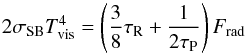 Mathematical equation: \begin{equation} 2\sigma_{\rm SB} T_{\rm vis}^4 = \left(\frac{3}{8}\tau_{\rm R} +\frac{1}{2\tau_{\rm P}}\right) F_{\rm rad} \label{eq:visT} \end{equation}