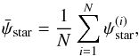Mathematical equation: \begin{equation} \label{eq:starmean} \bar{\psi}_{\rm star} = \frac{1}{N}\sum\limits_{i=1}^{N} \psi_{\rm star}^{(i)}, \end{equation}