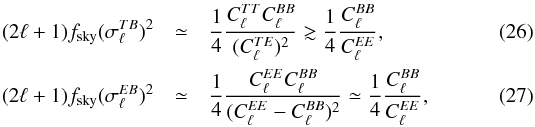 Mathematical equation: \begin{eqnarray} (2\ell + 1)f_{\rm sky} (\sigma^{TB}_{\ell})^2 &\simeq& \frac{1}{4} \frac{C^{TT}_{\ell}C^{BB}_{\ell}}{(C^{TE}_{\ell})^2} \gtrsim \frac{1}{4} \frac{C^{BB}_{\ell}}{C^{EE}_{\ell}}, \label{eq:tbuncertainty}\\ (2\ell + 1)f_{\rm sky} (\sigma^{EB}_{\ell})^2 &\simeq& \frac{1}{4} \frac{C^{EE}_{\ell}C^{BB}_{\ell}}{(C^{EE}_{\ell} - C^{BB}_{\ell})^2} \simeq \frac{1}{4} \frac{C^{BB}_{\ell}}{C^{EE}_{\ell}}, \label{eq:ebuncertainty} \end{eqnarray}