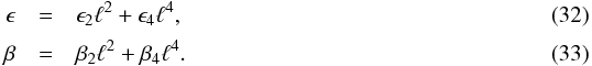 Mathematical equation: \begin{eqnarray} \epsilon &=& \epsilon_2 \ell^2 + \epsilon_4 \ell^4, \\[1mm] \beta &=& \beta_2 \ell^2 + \beta_4 \ell^4. \label{eq:ebterms} \end{eqnarray}