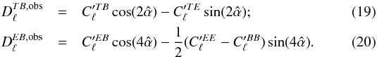 Mathematical equation: \begin{eqnarray} D_{\ell}^{TB, {\rm obs}} &=& C'^{TB}_{\ell} \cos (2 \hat \alpha) - C'^{TE}_{\ell} \sin (2 \hat \alpha); \label{DTB} \\ D_{\ell}^{EB, {\rm obs}} &=& C'^{EB}_{\ell} \cos(4 \hat \alpha) - \frac{1}{2} (C'^{EE}_{\ell} - C'^{BB}_{\ell}) \sin(4 \hat \alpha). \label{DEB} \end{eqnarray}