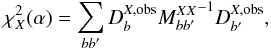 Mathematical equation: \begin{equation} \chi^2_X(\alpha) = \sum_{b b^{\prime}} D^{X, {\rm obs}}_{b} {M^{X X}_{b b^{\prime}}}^{-1} D^{X, {\rm obs}}_{b^{\prime}}, \label{loglike} \end{equation}