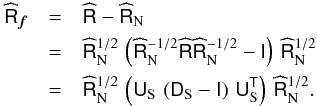 Mathematical equation: \appendix \setcounter{section}{1} \begin{eqnarray} \label{eq:mle} \widehat{\tens{R}}_{\bdf} &=& \widehat{\tens{R}} - \widehat{\tens{R}}_{\rm N}\nonumber\\ &=& \widehat{\tens{R}}_{\rm N}^{1/2}\,\left(\widehat{\tens{R}}_{\rm N}^{-1/2} \widehat{\tens{R}} \widehat{\tens{R}}_{\rm N}^{-1/2} - \tens{I}\right)\,\widehat{\tens{R}}_{\rm N}^{1/2}\nonumber\\ &=& \widehat{\tens{R}}_{\rm N}^{1/2}\,\left( \tens{U}_{\rm S}\,\left(\tens{D}_{\rm S} - \tens{I}\right)\,\tens{U}_{\rm S}^{\sf{T}}\right)\,\widehat{\tens{R}}_{\rm N}^{1/2}. \end{eqnarray}