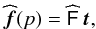 Mathematical equation: \appendix \setcounter{section}{1} \begin{eqnarray} \widehat \bdf(p) = \widehat{\tens{F}} \,\bdt, \end{eqnarray}