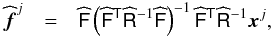 Mathematical equation: \begin{eqnarray} \widehat{\bdf}^{j} &=& \widehat{\tens{F}}\left(\widehat{\tens{F}}^{\sf{T}} \widehat{\tens{R}}^{-1}\widehat{\tens{F}}\right)^{-1}\widehat{\tens{F}}^{\sf{T}} \widehat{\tens{R}}^{-1}\bdx^{j}, \end{eqnarray}