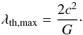 Mathematical equation: \begin{equation} \label{eq:ostriker} \lambda_{\rm th,max} = \frac{2c^2}{G}\cdot \end{equation}