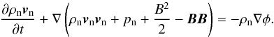 Mathematical equation: \begin{equation} \frac{\partial{\rho_{\rm n} \vec{v}_{\rm n}}}{\partial{t}} + \nabla \left(\rho_{\rm n} \vec{v}_{\rm n} \vec{v}_{\rm n} + p_{\rm n} + \frac{B^2}{2} - \vec{B}\vec{B}\right) = - \rho_{\rm n} \nabla \phi. \end{equation}