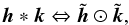 Mathematical equation: \begin{equation} \h \ast \boldsymbol{k} \Leftrightarrow \Fh \odot \tilde{\boldsymbol{k}}, \end{equation}