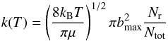 Mathematical equation: \begin{equation} k(T)=\left(\frac{8k_{\rm B}T}{\pi\mu}\right)^{1/2} \pi b^2_{\max} \frac{N_{\rm r}}{N_{\rm tot}} \end{equation}