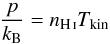 Mathematical equation: \begin{equation} \label{eq:pressure} \frac{p}{k_\mathrm{B}} = n_\mathrm{\ion{H}{i}} T_\mathrm{kin} \end{equation}