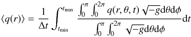 Mathematical equation: \begin{equation} \left< q(r)\right> = \frac{1}{\Delta t} \int_{t_{\rm min}}^{t_{\rm max}} \frac{ \int_{0}^{\pi} \int_{0}^{2\pi} q(r, \theta, t) \sqrt{-g} {\rm d}\theta {\rm d}\phi} { \int_{0}^{\pi} \int_{0}^{2\pi} \sqrt{-g} {\rm d}\theta {\rm d}\phi} {\rm d}t \end{equation}