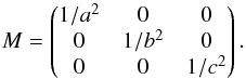 Mathematical equation: \begin{equation} M = \begin{pmatrix} 1/a^2 & 0 & 0\\ 0 & 1/b^2 & 0 \\ 0 & 0 & 1/c^2 \end{pmatrix} . \end{equation}