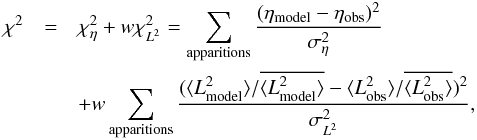 Mathematical equation: \begin{eqnarray} \chi^2&=&\chi^2_{\eta}+w\chi^2_{L^2}=\sum_{\rm apparitions}\frac{(\eta_{\rm model}-\eta_{\rm obs})^2}{\sigma_{\eta}^2}\nonumber\\ &&+w\sum_{\rm apparitions}\frac{(\langle L^2_{\rm model}\rangle/\overline{\langle L^2_{\rm model}\rangle}-\langle L^2_{\rm obs}\rangle/\overline{\langle L^2_{\rm obs}\rangle})^2}{\sigma_{L^2}^2}, \label{chi2} \end{eqnarray}